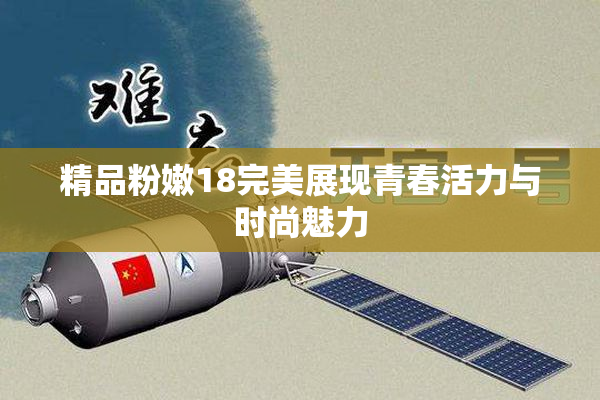 精品粉嫩18完美展现青春活力与时尚魅力