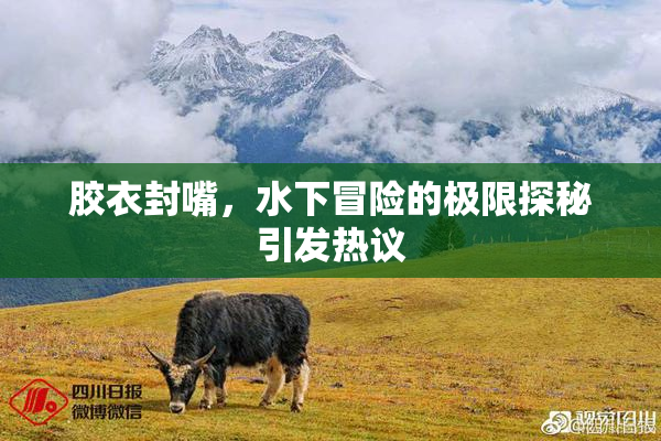 胶衣封嘴，水下冒险的极限探秘引发热议