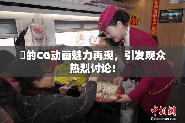 暃的CG动画魅力再现，引发观众热烈讨论！