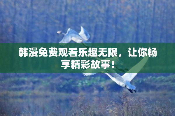 韩漫免费观看乐趣无限，让你畅享精彩故事！