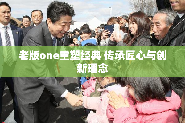 老版one重塑经典 传承匠心与创新理念