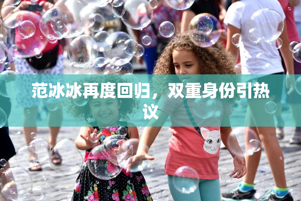 范冰冰再度回归，双重身份引热议