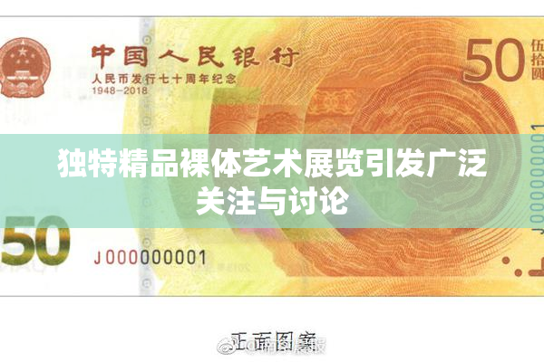 独特精品裸体艺术展览引发广泛关注与讨论