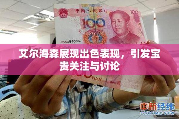 艾尔海森展现出色表现，引发宝贵关注与讨论