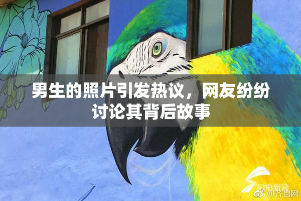 男生的照片引发热议，网友纷纷讨论其背后故事