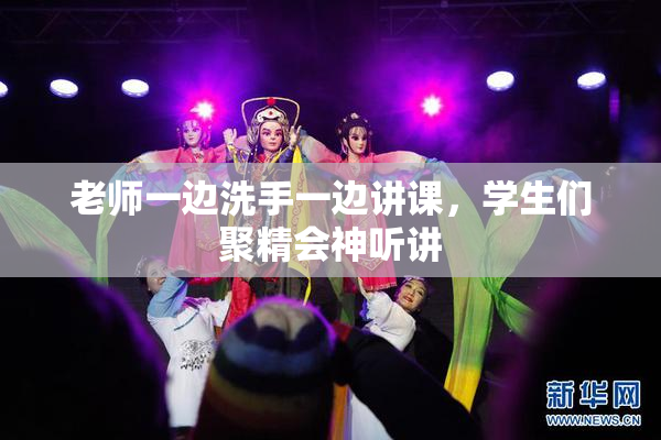 老师一边洗手一边讲课，学生们聚精会神听讲