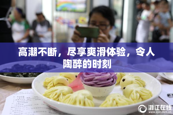 高潮不断，尽享爽滑体验，令人陶醉的时刻