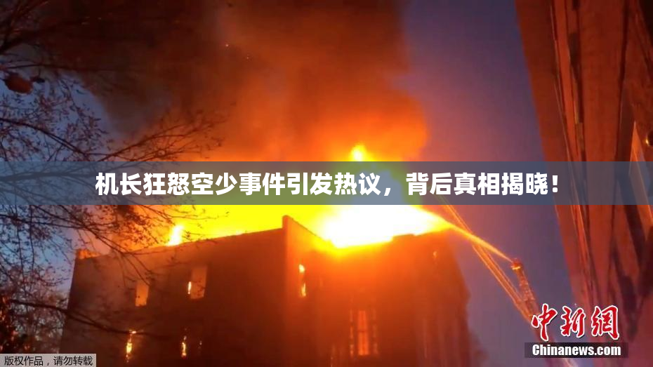 机长狂怒空少事件引发热议，背后真相揭晓！