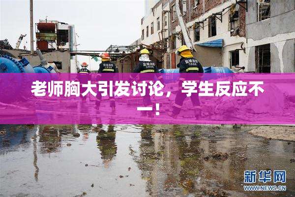 老师胸大引发讨论，学生反应不一！