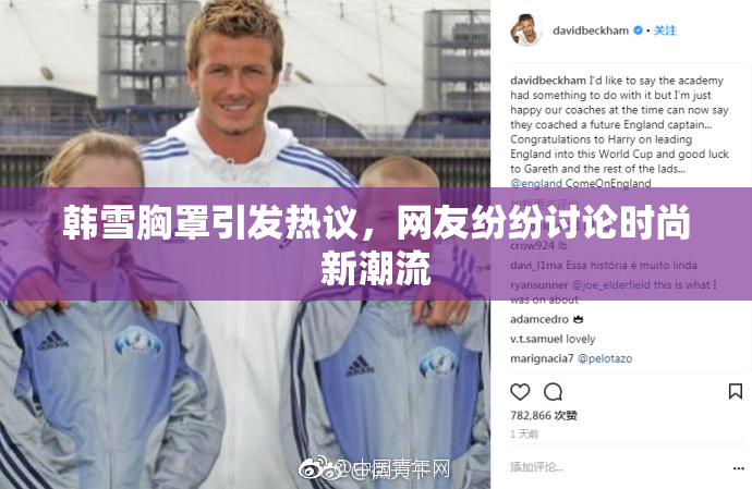 韩雪胸罩引发热议，网友纷纷讨论时尚新潮流