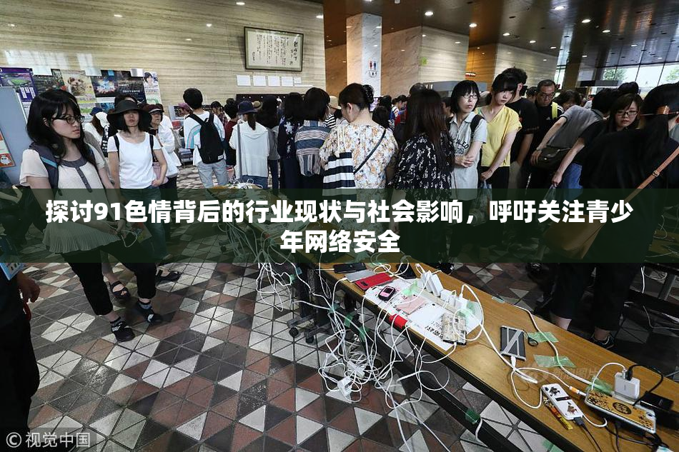 探讨91色情背后的行业现状与社会影响，呼吁关注青少年网络安全