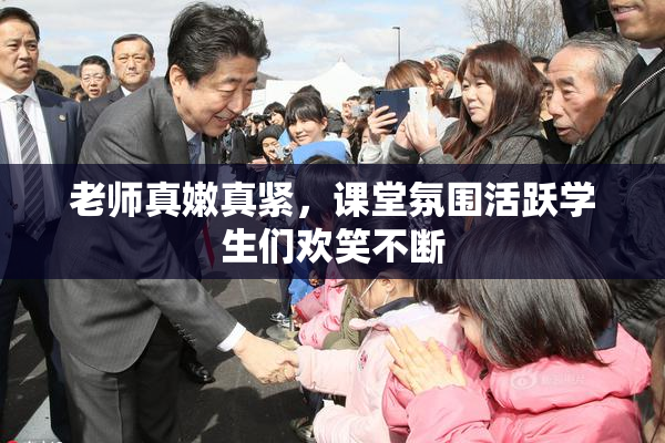 老师真嫩真紧，课堂氛围活跃学生们欢笑不断