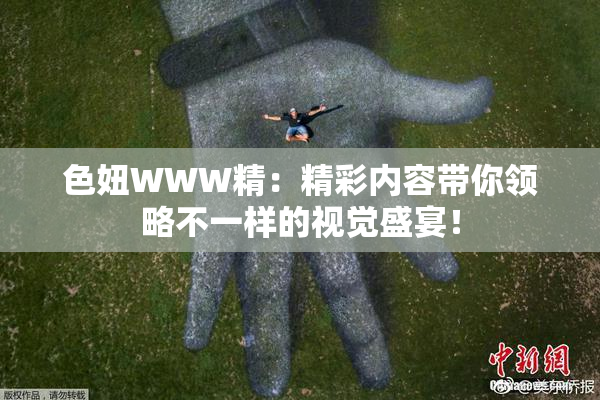 色妞WWW精：精彩内容带你领略不一样的视觉盛宴！