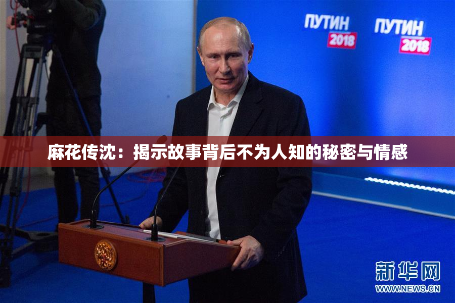 麻花传沈：揭示故事背后不为人知的秘密与情感