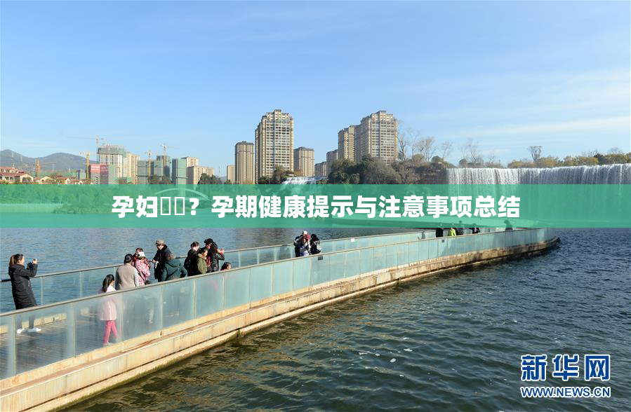 孕妇乂乄？孕期健康提示与注意事项总结