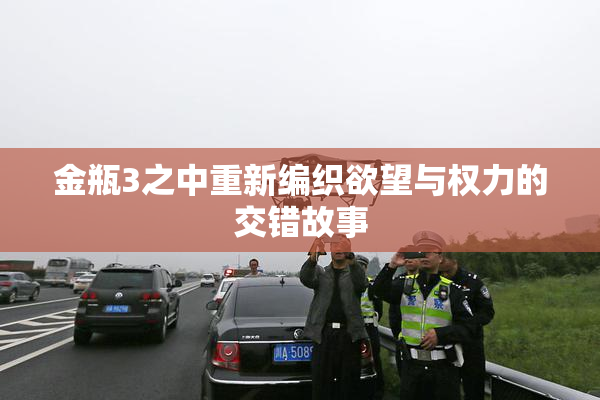 金瓶3之中重新编织欲望与权力的交错故事