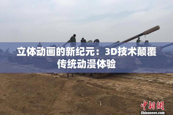 立体动画的新纪元：3D技术颠覆传统动漫体验