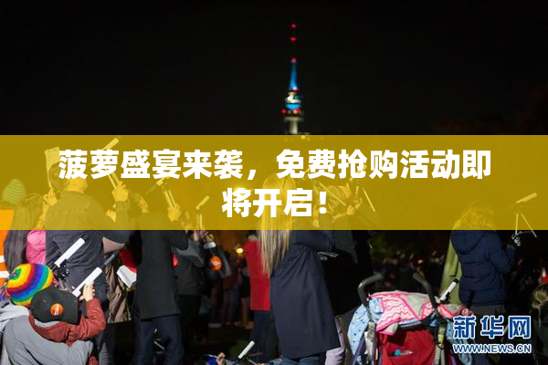 菠萝盛宴来袭，免费抢购活动即将开启！