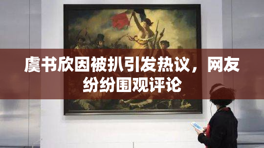 虞书欣因被扒引发热议，网友纷纷围观评论