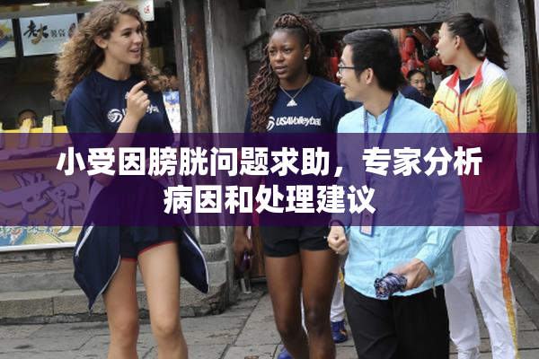 小受因膀胱问题求助，专家分析病因和处理建议