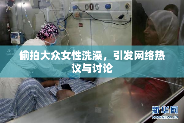 偷拍大众女性洗澡，引发网络热议与讨论