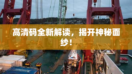 高清码全新解读，揭开神秘面纱！