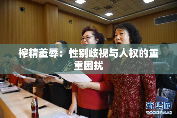 榨精羞辱：性别歧视与人权的重重困扰