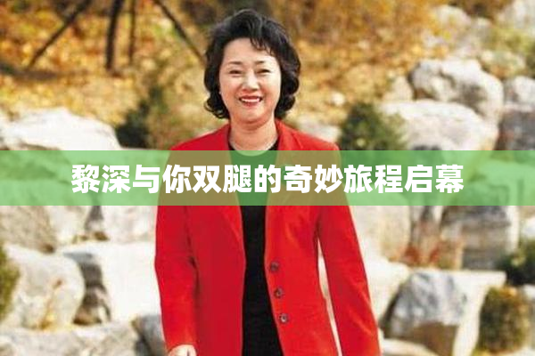 黎深与你双腿的奇妙旅程启幕
