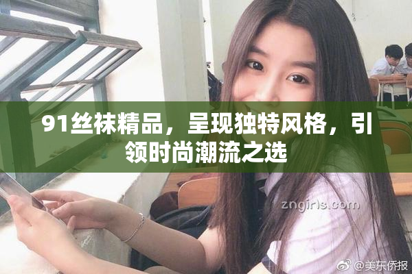 91丝袜精品，呈现独特风格，引领时尚潮流之选