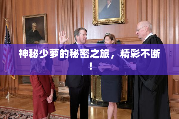 神秘少萝的秘密之旅，精彩不断！