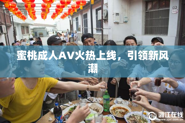 蜜桃成人AV火热上线，引领新风潮