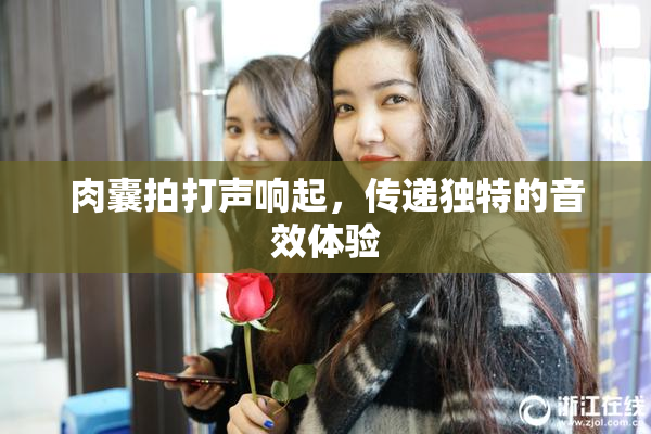 肉囊拍打声响起，传递独特的音效体验