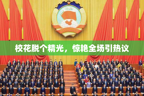 校花脱个精光，惊艳全场引热议