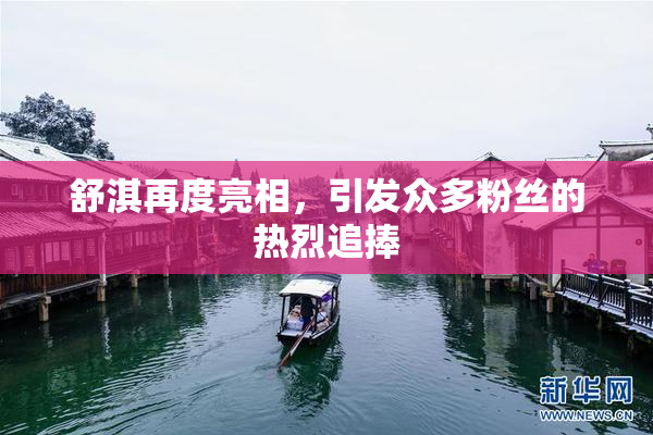 舒淇再度亮相，引发众多粉丝的热烈追捧
