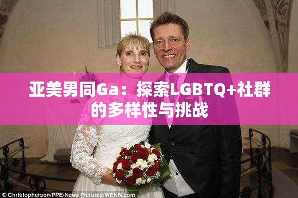 亚美男同Ga：探索LGBTQ+社群的多样性与挑战
