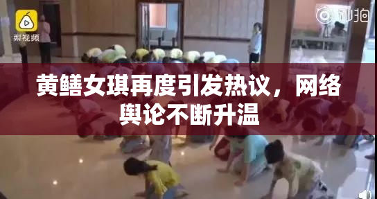黄鳝女琪再度引发热议，网络舆论不断升温