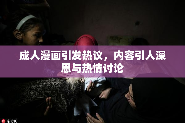 成人漫画引发热议，内容引人深思与热情讨论