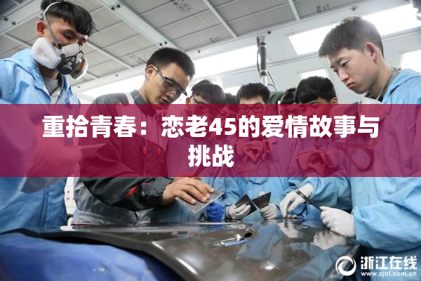 重拾青春：恋老45的爱情故事与挑战
