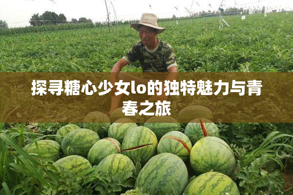 探寻糖心少女lo的独特魅力与青春之旅