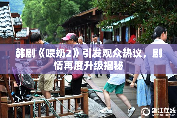 韩剧《喂奶2》引发观众热议，剧情再度升级揭秘