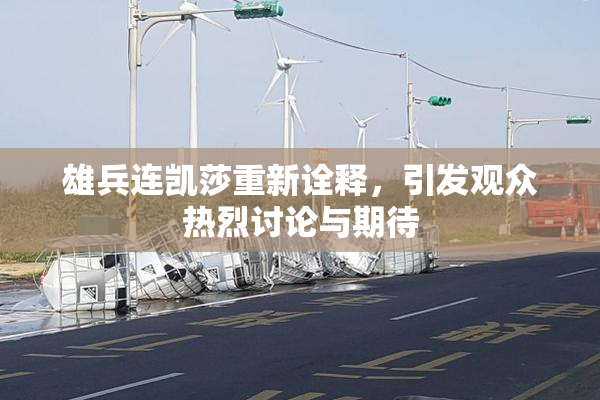 雄兵连凯莎重新诠释，引发观众热烈讨论与期待