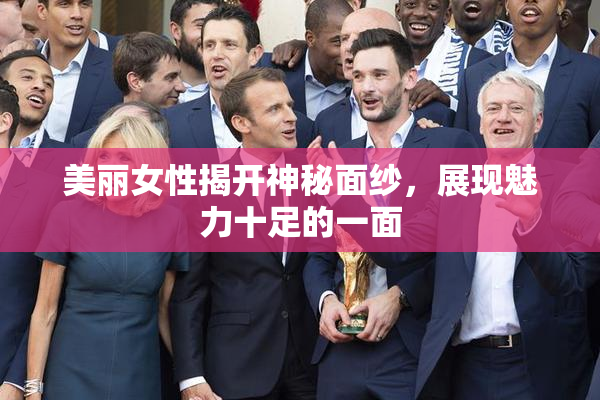 美丽女性揭开神秘面纱，展现魅力十足的一面