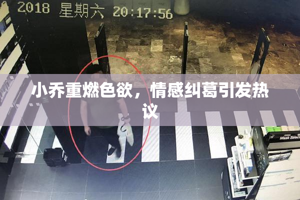 小乔重燃色欲，情感纠葛引发热议