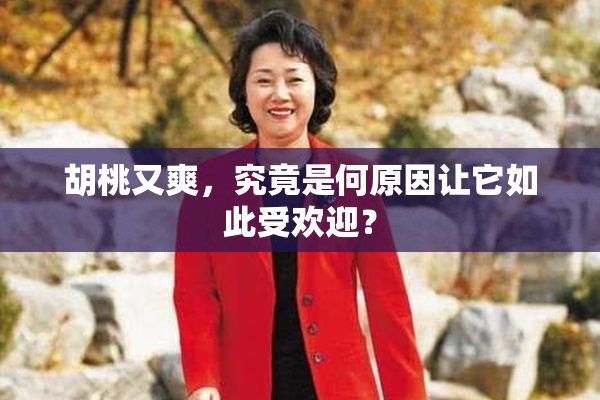 胡桃又爽，究竟是何原因让它如此受欢迎？