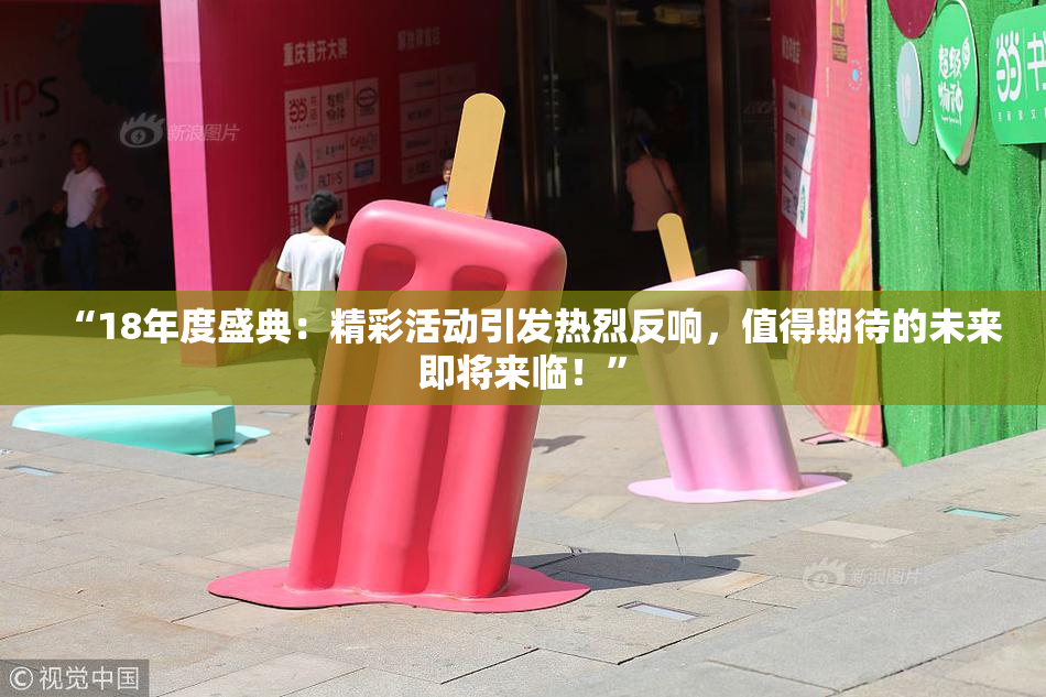 “18年度盛典：精彩活动引发热烈反响，值得期待的未来即将来临！”