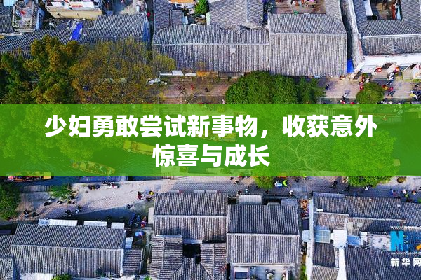 少妇勇敢尝试新事物，收获意外惊喜与成长