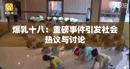 爆乳十八：重磅事件引发社会热议与讨论