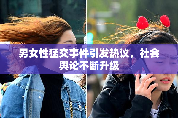 男女性猛交事件引发热议，社会舆论不断升级