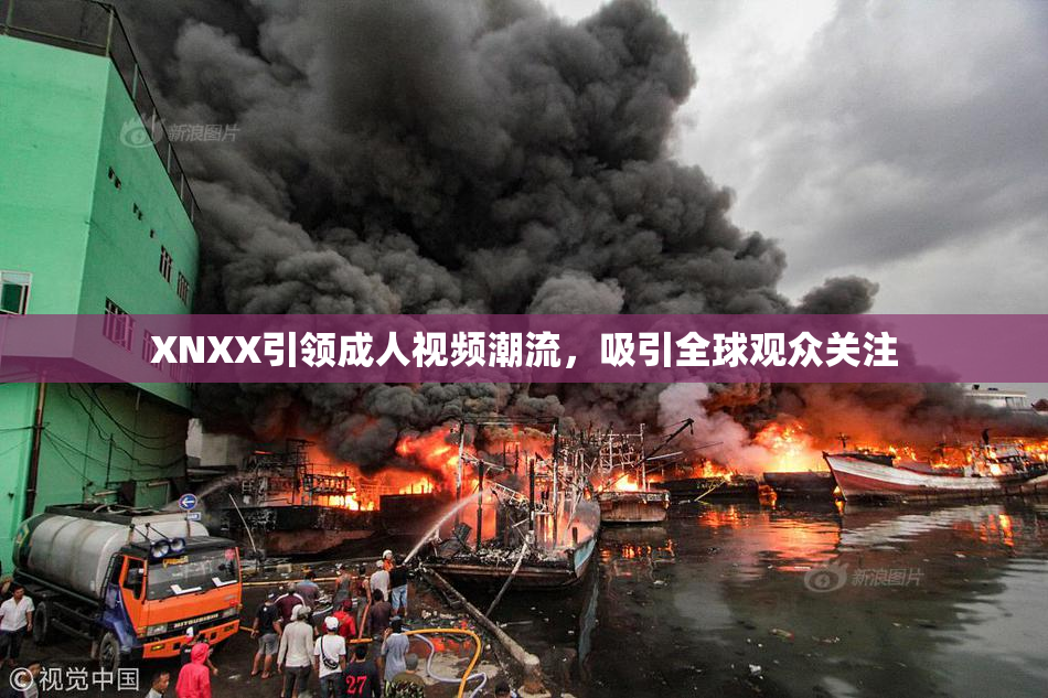 XNXX引领成人视频潮流，吸引全球观众关注