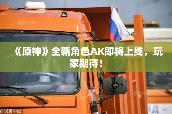 《原神》全新角色AK即将上线，玩家期待！